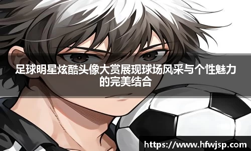足球明星炫酷头像大赏展现球场风采与个性魅力的完美结合